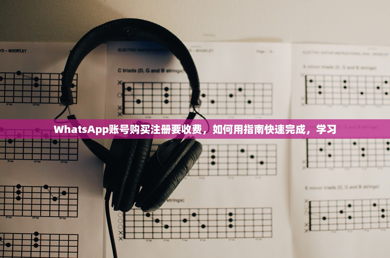 WhatsApp账号购买注册要收费，如何用指南快速完成，学习