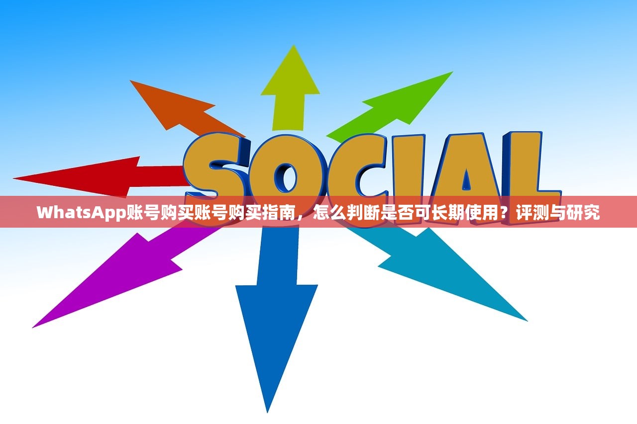 WhatsApp账号购买账号购买指南,怎么判断是否可长期使用?评测与研究