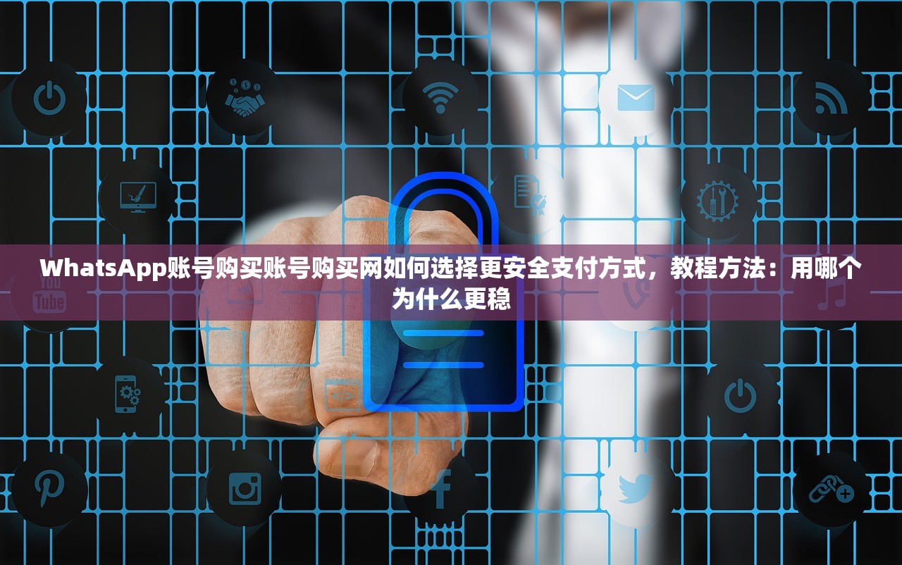 WhatsApp账号购买账号购买网如何选择更安全支付方式,教程方法:用哪个为什么更稳