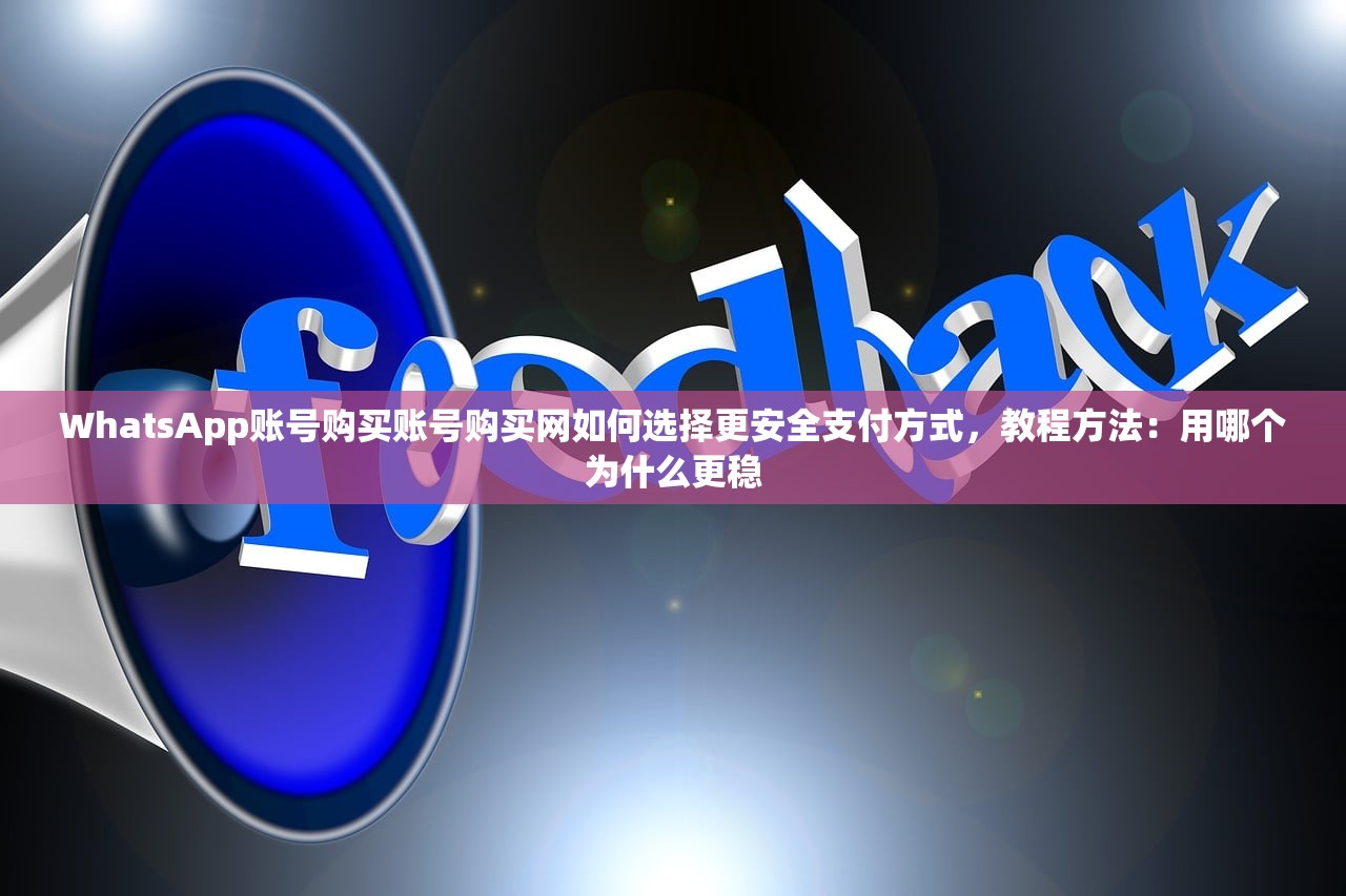 WhatsApp账号购买账号购买网如何选择更安全支付方式,教程方法:用哪个为什么更稳